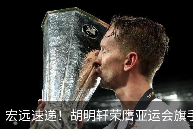 宏远速递！胡明轩荣膺亚运会旗手，崔永熙强势回归，广东分组结果揭晓