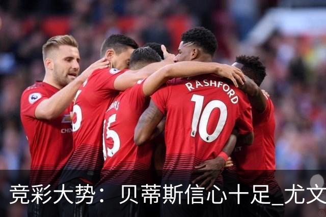 竞彩大势：贝蒂斯信心十足 尤文酣畅大捷